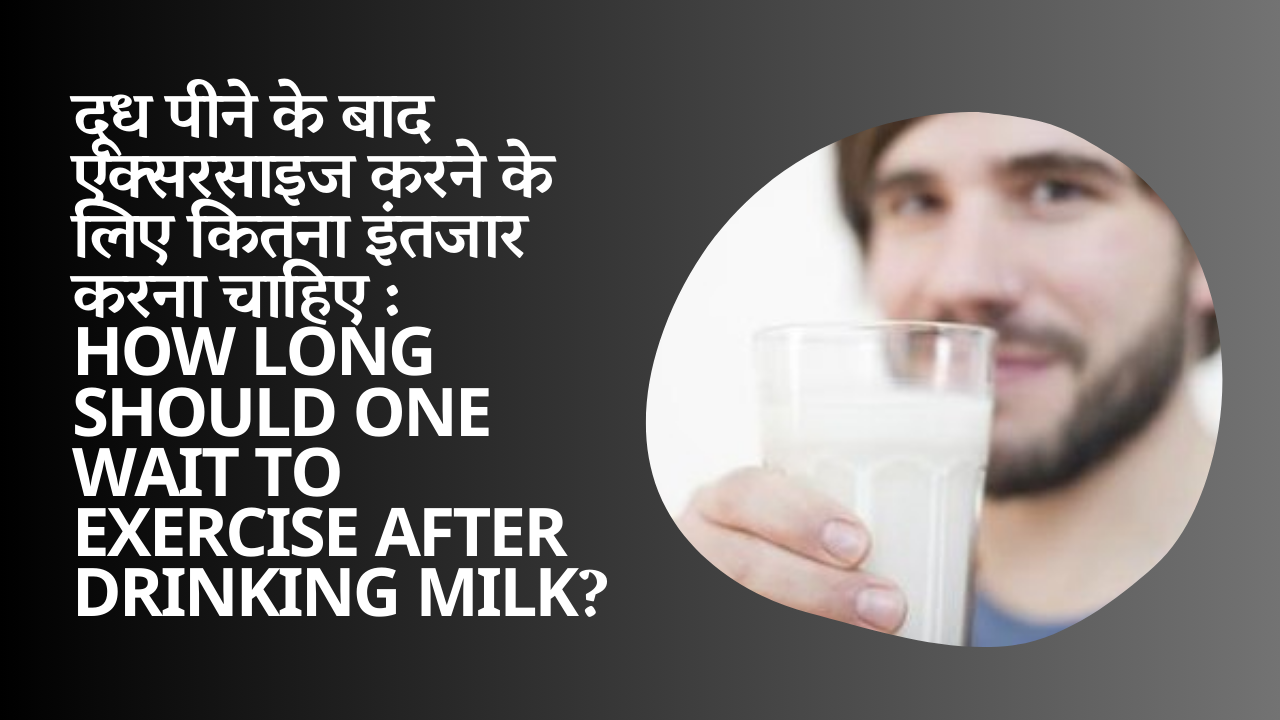 दूध पीने के बाद एक्सरसाइज करने के लिए कितना इंतजार करना चाहिए : How long should one wait to exercise after drinking milk?