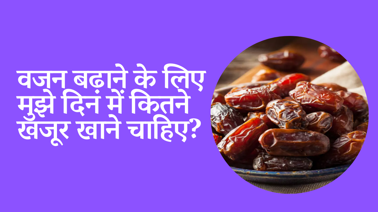 वजन बढ़ाने के लिए मुझे दिन में कितने खजूर खाने चाहिए? : How many dates should I eat a day to gain weight?