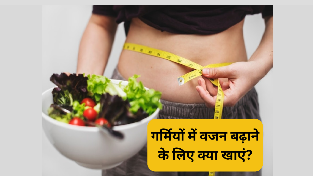 गर्मियों में वजन बढ़ाने के लिए क्या खाएं?